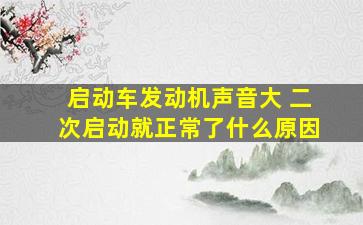 启动车发动机声音大 二次启动就正常了什么原因